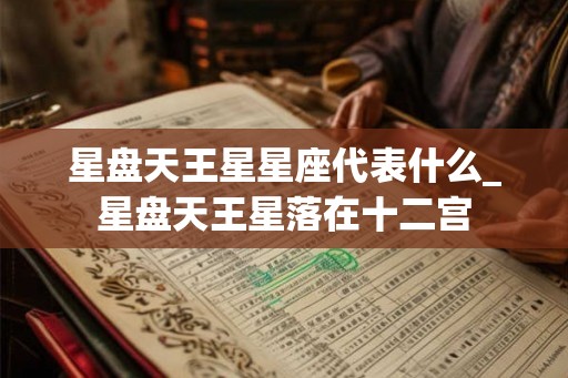 星盘天王星星座代表什么_星盘天王星落在十二宫