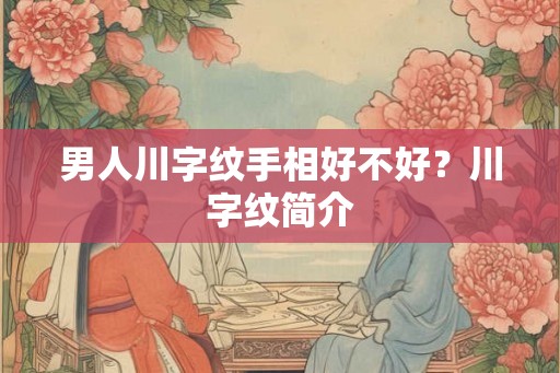男人川字纹手相好不好?川字纹简介 男人川字纹手相好不好?川字纹简介