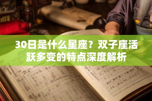 30日是什么星座？双子座活跃多变的特点深度解析