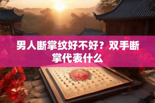 男人断掌纹好不好？双手断掌代表什么