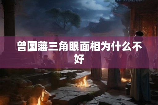 曾国藩三角眼面相为什么不好