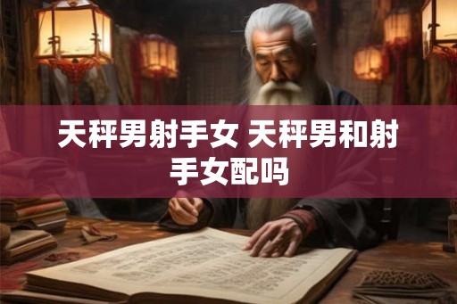 天秤男射手女 天秤男和射手女配吗