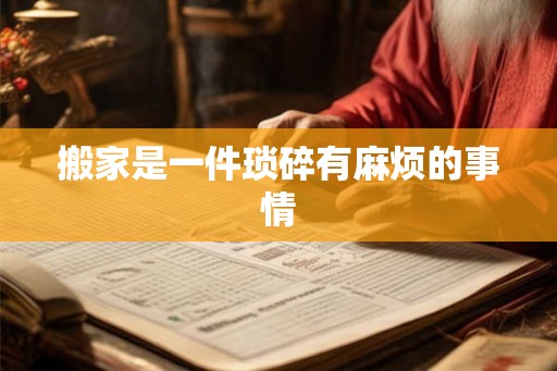 搬家是一件琐碎有麻烦的事情