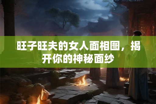 旺子旺夫的女人面相图，揭开你的神秘面纱
