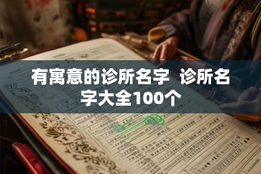 有寓意的诊所名字  诊所名字大全100个