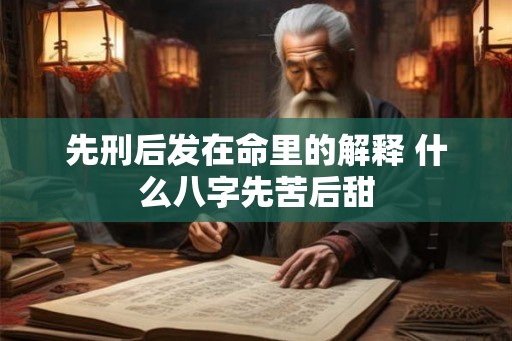 先刑后发在命里的解释 什么八字先苦后甜