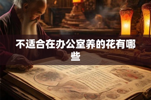 不适合在办公室养的花有哪些