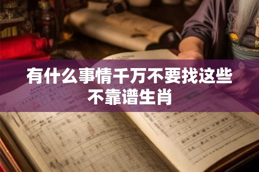 有什么事情千万不要找这些不靠谱生肖 有什么事情千万不要找这些不靠谱生肖