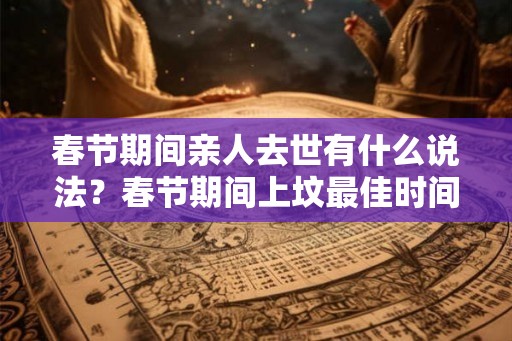 春节期间亲人去世有什么说法？春节期间上坟最佳时间是什么时候？