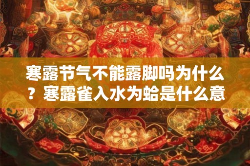 寒露节气不能露脚吗为什么？寒露雀入水为蛤是什么意思？