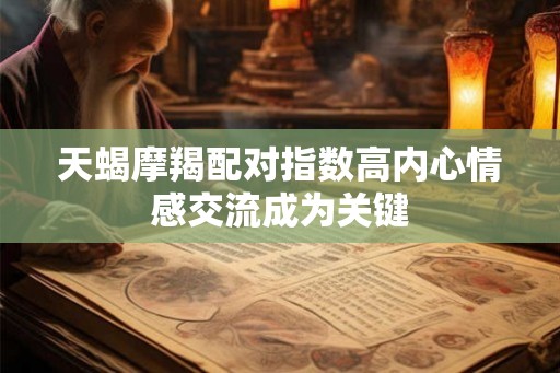 天蝎摩羯配对指数高内心情感交流成为关键