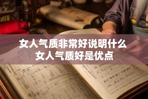 女人气质非常好说明什么 女人气质好是优点