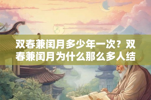双春兼闰月多少年一次？双春兼闰月为什么那么多人结婚？