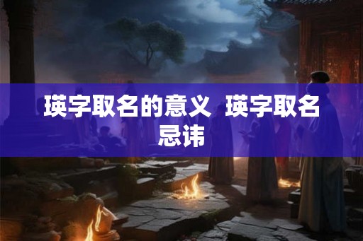 瑛字取名的意义  瑛字取名忌讳
