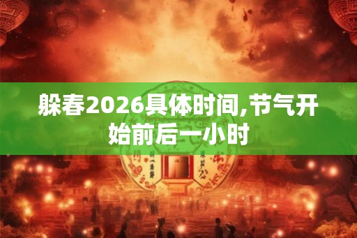 躲春2026具体时间,节气开始前后一小时