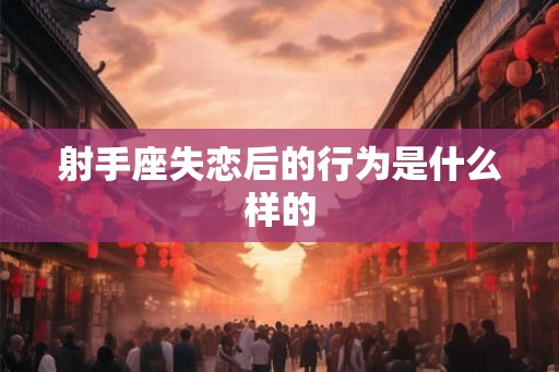 射手座失恋后的行为是什么样的 射手座失恋后的行为是什么样的