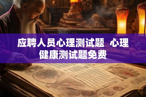 应聘人员心理测试题  心理健康测试题免费