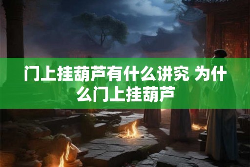 门上挂葫芦有什么讲究 为什么门上挂葫芦