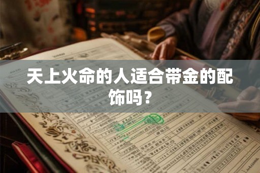 天上火命的人适合带金的配饰吗？