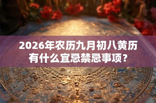 2026年农历九月初八黄历有什么宜忌禁忌事项? 2026年农历九月初八黄历有什么宜忌禁忌事项?