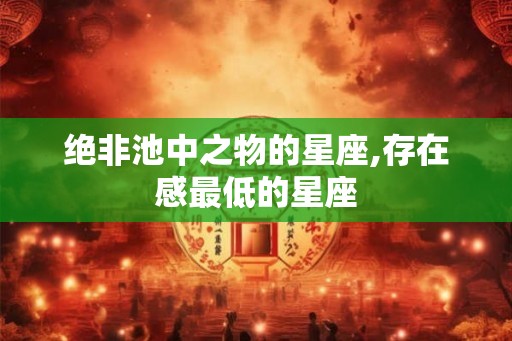 绝非池中之物的星座,存在感最低的星座