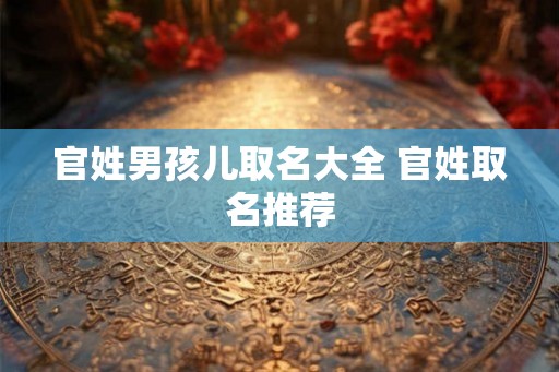官姓男孩儿取名大全 官姓取名推荐