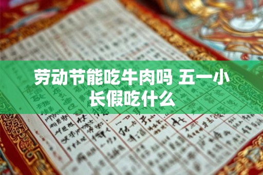 劳动节能吃牛肉吗 五一小长假吃什么