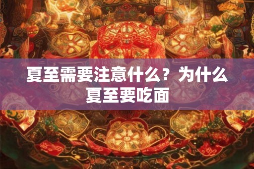 夏至需要注意什么？为什么夏至要吃面