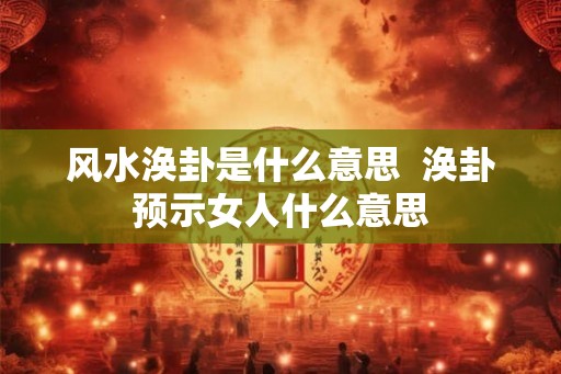 风水涣卦是什么意思  涣卦预示女人什么意思