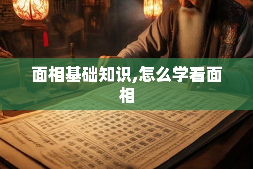 面相基础知识,怎么学看面相