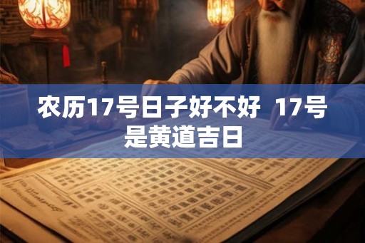 农历17号日子好不好  17号是黄道吉日