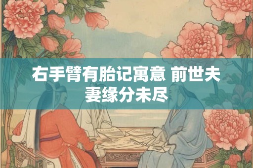 右手臂有胎记寓意 前世夫妻缘分未尽