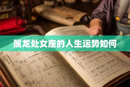 属龙处女座的人生运势如何