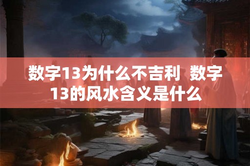数字13为什么不吉利  数字13的风水含义是什么
