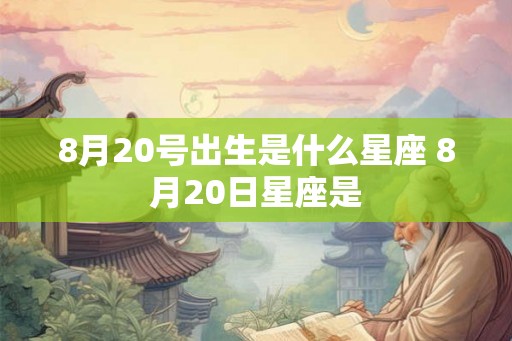 8月20号出生是什么星座 8月20日星座是