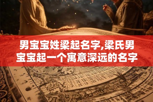 男宝宝姓梁起名字,梁氏男宝宝起一个寓意深远的名字 男宝宝姓梁起名字,梁氏男宝宝起一个寓意深远的名字