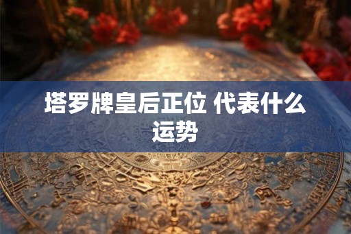 塔罗牌皇后正位 代表什么运势