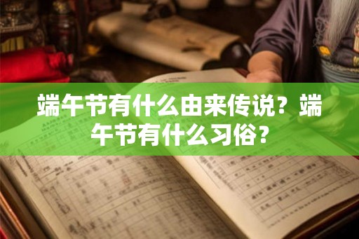 端午节有什么由来传说?端午节有什么习俗? 端午节有什么由来传说?端午节有什么习俗?