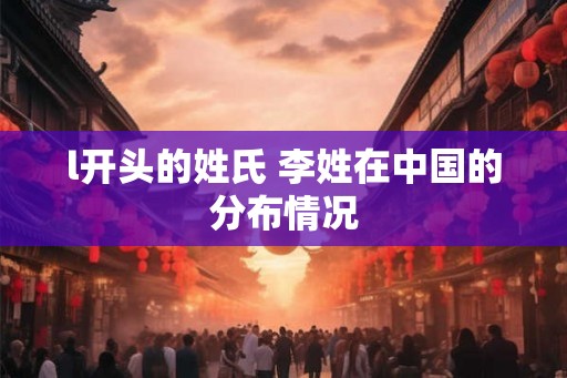 l开头的姓氏 李姓在中国的分布情况