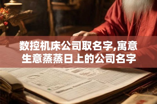 数控机床公司取名字,寓意生意蒸蒸日上的公司名字