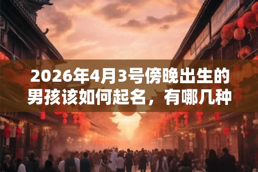 2026年4月3号傍晚出生的男孩该如何起名，有哪几种方法？