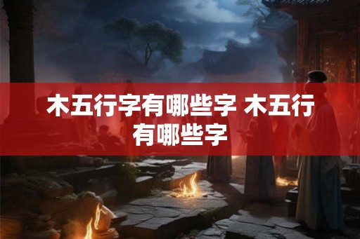 木五行字有哪些字 木五行有哪些字