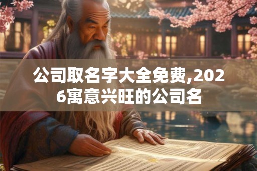 公司取名字大全免费,2026寓意兴旺的公司名 公司取名字大全免费,2026寓意兴旺的公司名