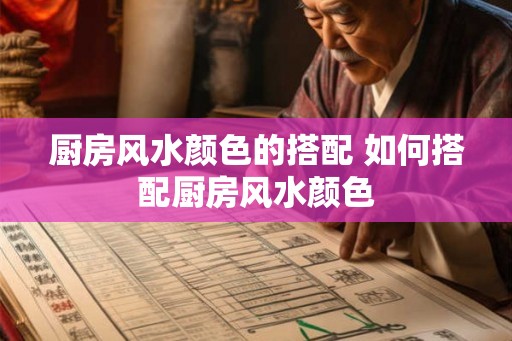 厨房风水颜色的搭配 如何搭配厨房风水颜色 厨房风水颜色的搭配 如何搭配厨房风水颜色