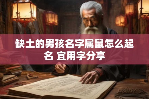 缺土的男孩名字属鼠怎么起名 宜用字分享