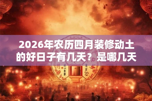 2026年农历四月装修动土的好日子有几天？是哪几天？