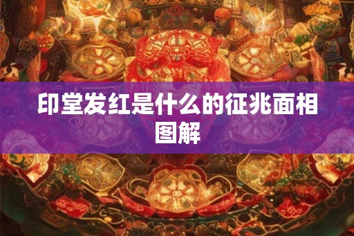 印堂发红是什么的征兆面相图解