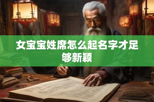 女宝宝姓席怎么起名字才足够新颖