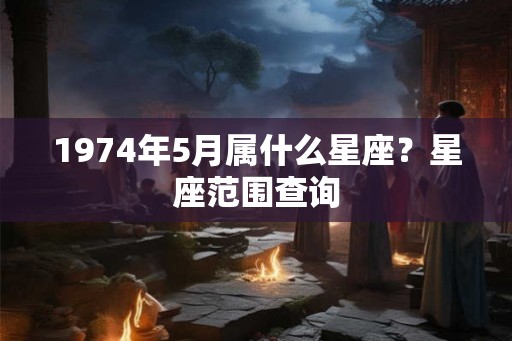 1974年5月属什么星座？星座范围查询