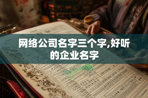 网络公司名字三个字,好听的企业名字
